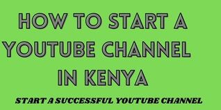 How To Start a YouTube Channel In Kenya – Concise Guide